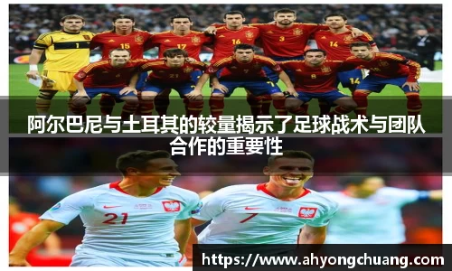 阿尔巴尼与土耳其的较量揭示了足球战术与团队合作的重要性