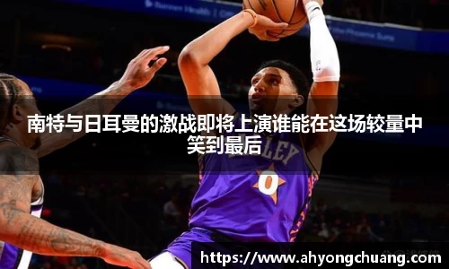 南特与日耳曼的激战即将上演谁能在这场较量中笑到最后