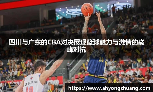 四川与广东的CBA对决展现篮球魅力与激情的巅峰对抗