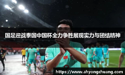 国足迎战泰国中国杯全力争胜展现实力与团结精神